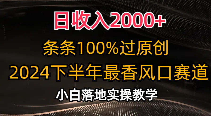 日收入2000+，条条100%过原创，2024下半年最香风口赛道，小白轻松上手_网创之家