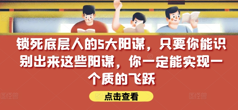 锁住社会底层的人的5大谋略，只要能够辨别出这种谋略，你一定能实现一个质的变化【付费文章】_网创之家