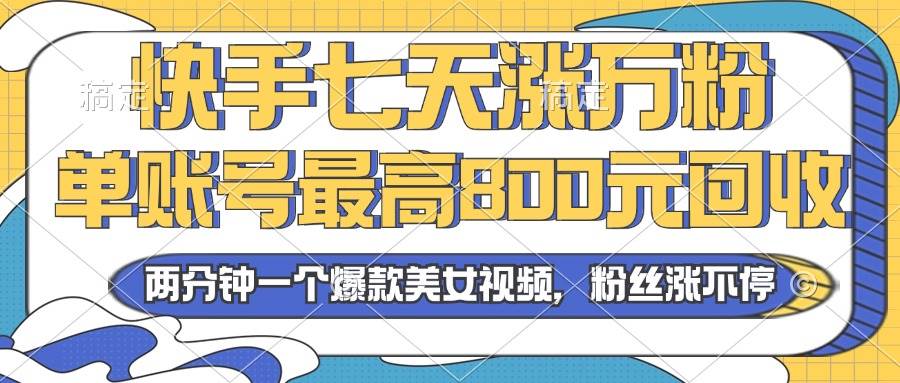 2024年快手七天涨万粉，但账号最高800元回收。两分钟一个爆款美女视频_网创之家