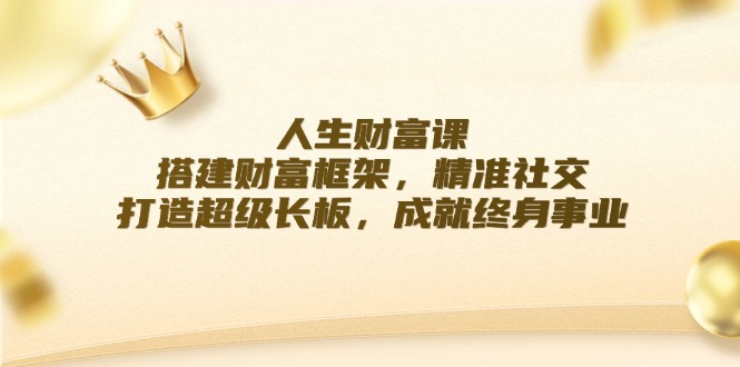 人生财富课：搭建财富框架，精准社交，打造超级长板，成就终身事业_网创之家