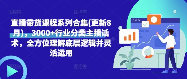 直播带货课程系列合集(更新8月)，3000+行业分类主播话术，全方位理解底层逻辑并灵活运用_网创之家