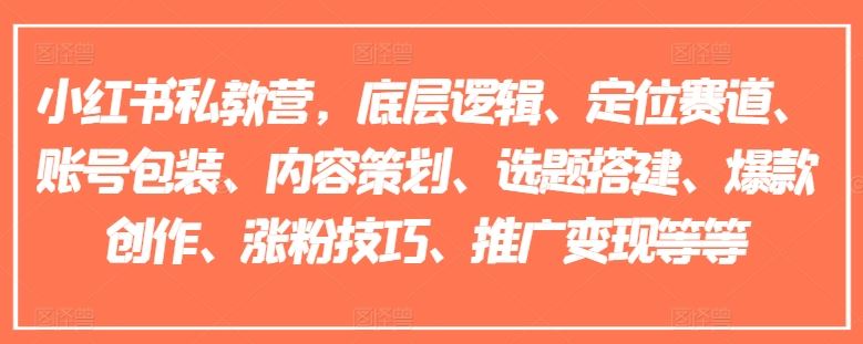 小红书私教营，底层逻辑、定位赛道、账号包装、内容策划、选题搭建、爆款创作、涨粉技巧、推广变现等等_网创之家