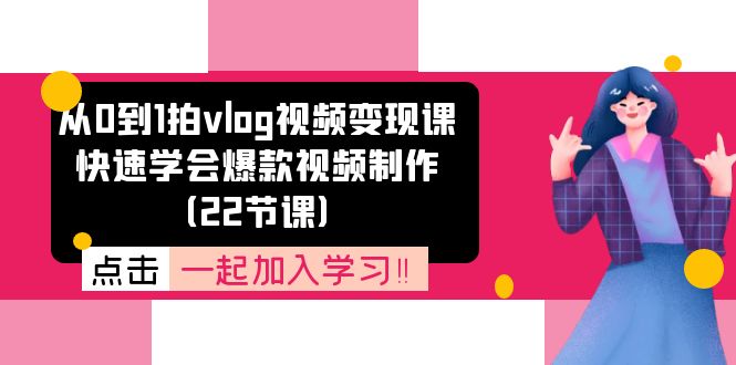 从0到1拍vlog视频变现课：快速学会爆款视频制作（22节课）_网创之家