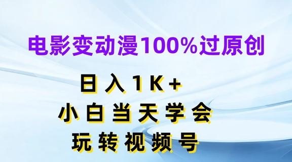 电影变动漫100%过原创，日入1K+，小白当天学会，玩转视频号【揭秘】_网创之家