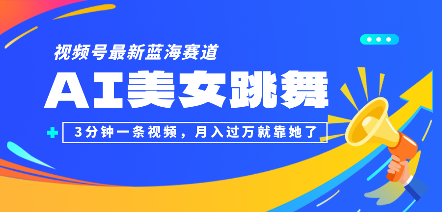 视频号最新蓝海赛道，AI美女跳舞，3分钟一条视频，月入过万就靠她了！_网创之家