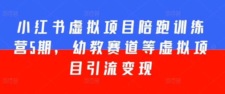 小红书虚拟项目陪跑训练营5期，幼教赛道等虚拟项目引流变现_网创之家