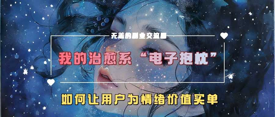 我的治愈系“电子抱枕”，如何让用户为情绪价值买单【揭秘】_网创之家