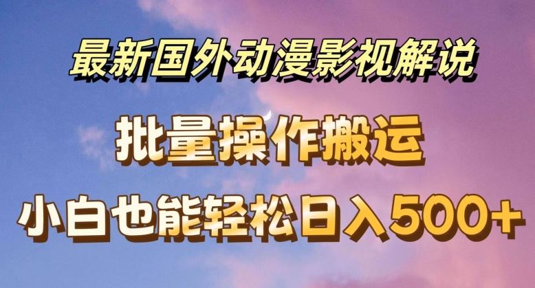 最新国外动漫影视解说，批量下载自动翻译，小白也能轻松日入500+【揭秘】_网创之家