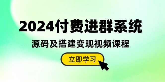 2024付费进群系统，源码及搭建变现视频课程（教程+源码）_网创之家