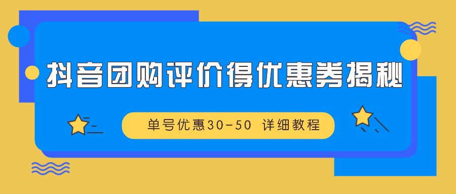 抖音团购评价得优惠券揭秘 单号优惠30-50 详细教程_网创之家