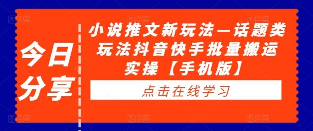 小说推文新玩法—话题类玩法抖音快手批量搬运实操【手机版】_网创之家