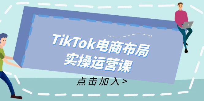 TikTok电商布局实操运营课：从新手到精通，成为TikTok带货运营高手_网创之家