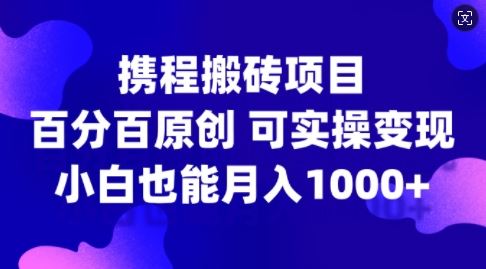 携程搬砖项目，百分百原创，可实操变现，新手小白月入1k+【揭秘】_网创之家