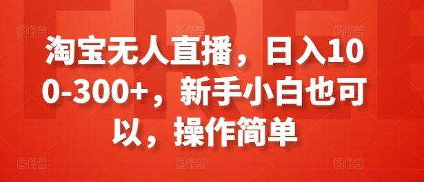 淘宝无人直播，日入100-300+，新手小白也可以，操作简单_网创之家