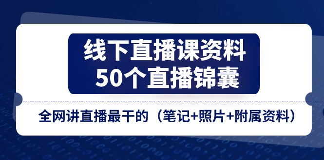 线下直播课资料、50个-直播锦囊，全网讲直播最干的（笔记+照片+附属资料）_网创之家