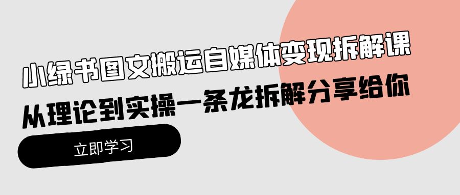 小绿书图文搬运自媒体变现拆解课，从理论到实操一条龙拆解分享给你_网创之家