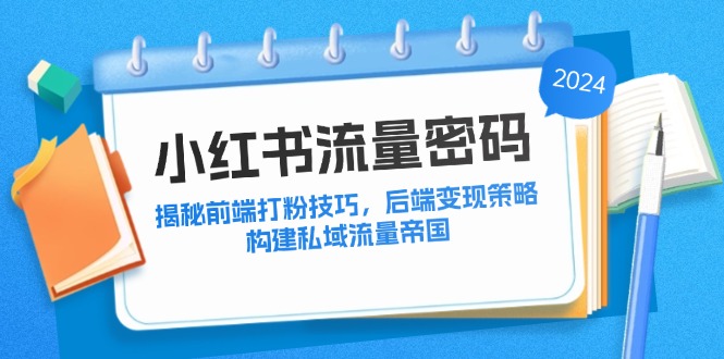 小红书流量密码：揭秘前端打粉技巧，后端变现策略，构建私域流量帝国_网创之家