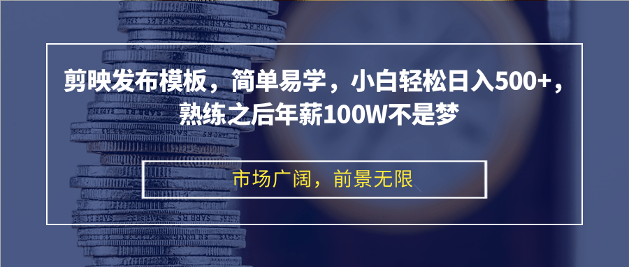 剪映发布模板，简单易学，小白轻松日入500+，熟练之后年薪100W不是梦_网创之家