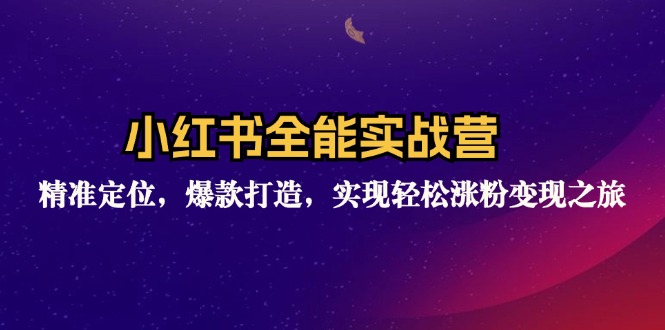 小红书全能实战营：精准定位，爆款打造，实现轻松涨粉变现之旅_网创之家