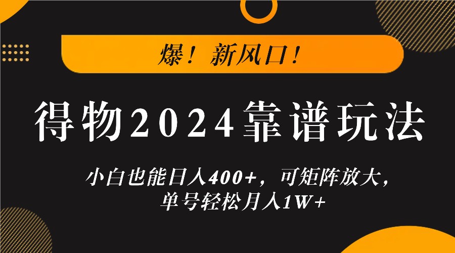 爆！新风口！小白也能日入400+，得物2024靠谱玩法，可矩阵放大，单号轻松月入1W+_网创之家