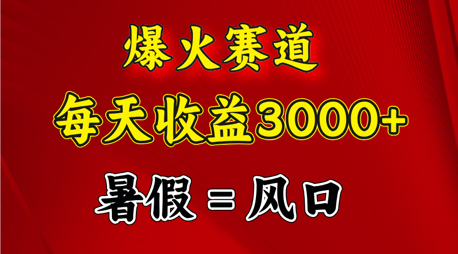 爆火赛道.日入3000+，暑假就是风口期，闷声发财_网创之家