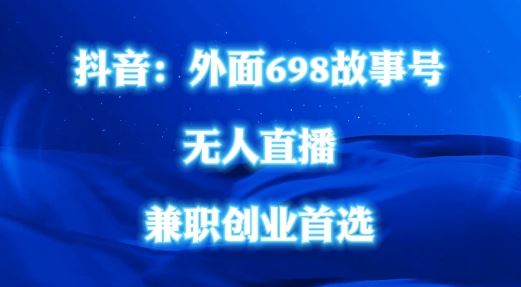 外面698的抖音民间故事号无人直播，全民都可操作，不需要直人出镜【揭秘】_网创之家