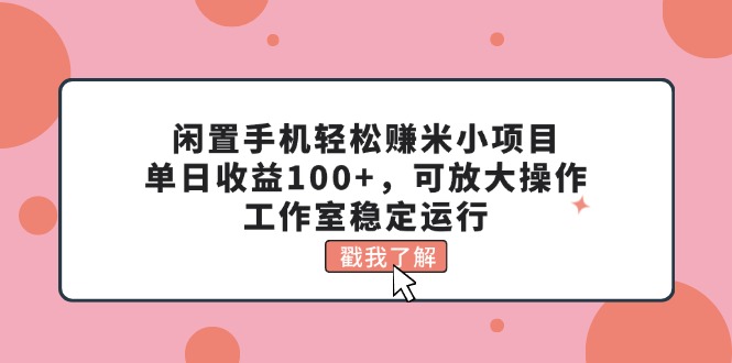 闲置手机轻松赚米小项目，单日收益100+，可放大操作，工作室稳定运行_网创之家