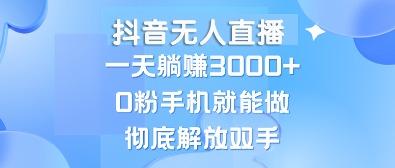 抖音无人直播，一天躺赚3000+，0粉手机就能做，新手小白均可操作_网创之家