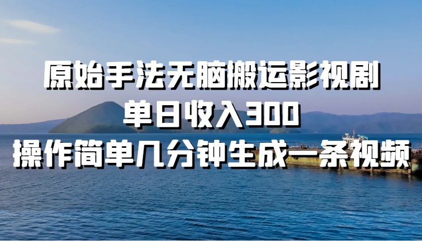 原始手法无脑搬运影视剧，单日收入300，操作简单几分钟生成一条视频_网创之家