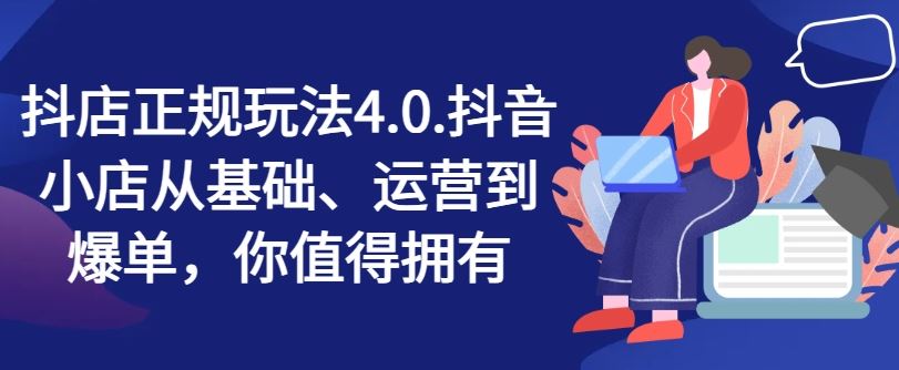 抖店正规玩法4.0，抖音小店从基础、运营到爆单，你值得拥有_网创之家