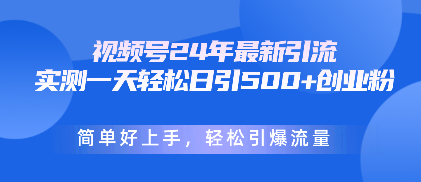 视频号24年最新引流，一天轻松日引500+创业粉，简单好上手，轻松引爆流量_网创之家