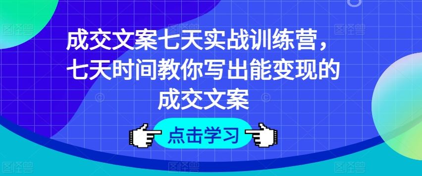 成交文案七天实战训练营，七天时间教你写出能变现的成交文案_网创之家