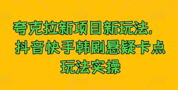 夸克拉新项目新玩法， 抖音快手韩剧悬疑卡点玩法实操_网创之家