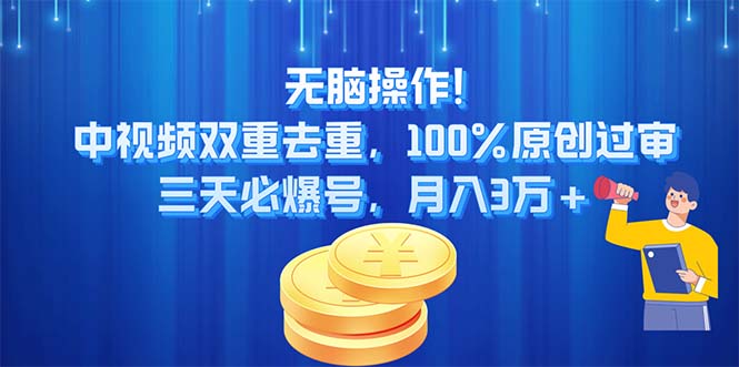 无脑操作!中视频双重去重，100%原创过审，三天必爆号，月入3万+_网创之家