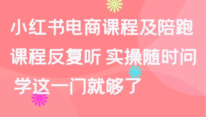 小红书电商课程及陪跑，课程反复听 实操随时问 学这一门就够了_网创之家