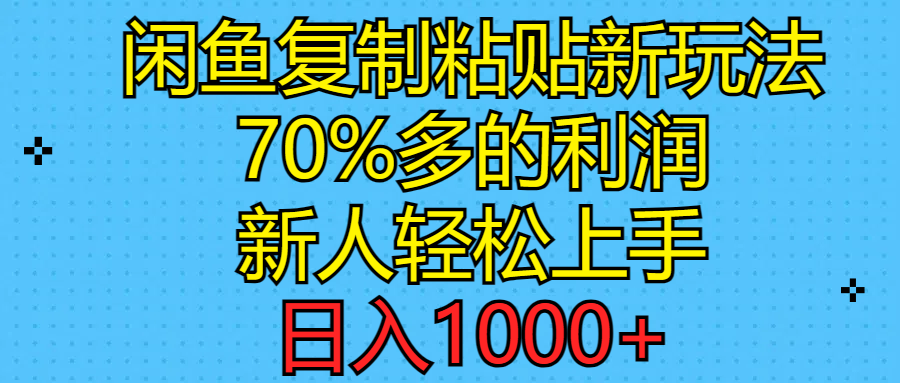 闲鱼复制粘贴新玩法，70%利润，新人轻松上手，日入1000+_网创之家