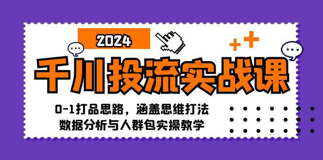 千川投流实战课：0-1打品思路，涵盖思维打法、数据分析与人群包实操教学_网创之家