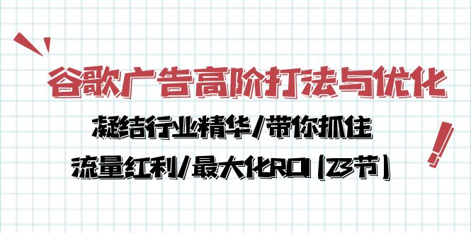 谷歌广告高阶打法与优化，凝结行业精华/带你抓住流量红利/最大化ROI(23节)_网创之家