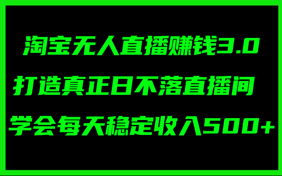 淘宝无人直播赚钱3.0，打造真正日不落直播间 ，学会每天稳定收入500+_网创之家