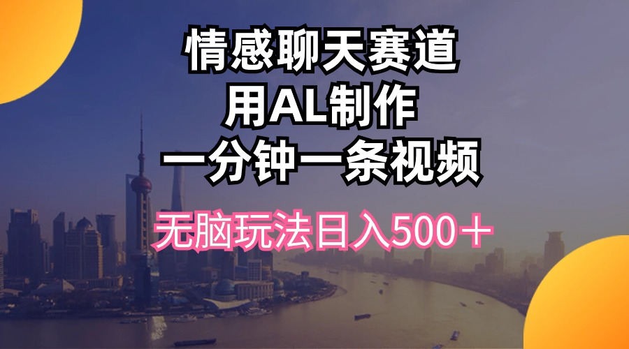 情感聊天跑道用al制做一分钟一条视频没脑子游戏玩法日入500＋_网创之家