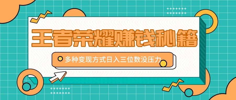 王者荣耀赚钱秘籍，多种变现方式，日入三位数没压力【附送资料】_网创之家