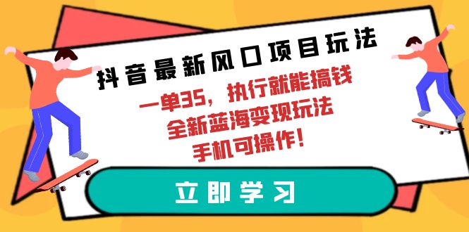 抖音最新风口项目玩法，一单35，执行就能搞钱 全新蓝海变现玩法 手机可操作_网创之家