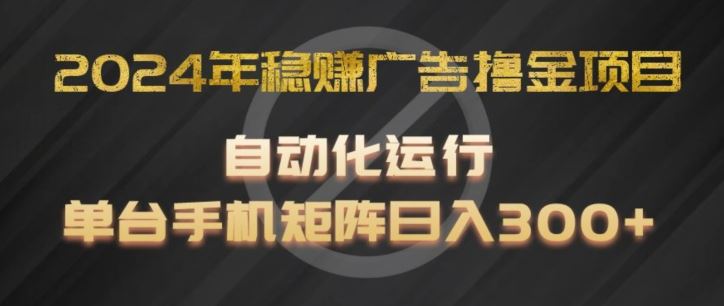 2024年稳赚广告撸金项目，全程自动化运行，单台手机就可以矩阵操作，日入300+【揭秘】_网创之家