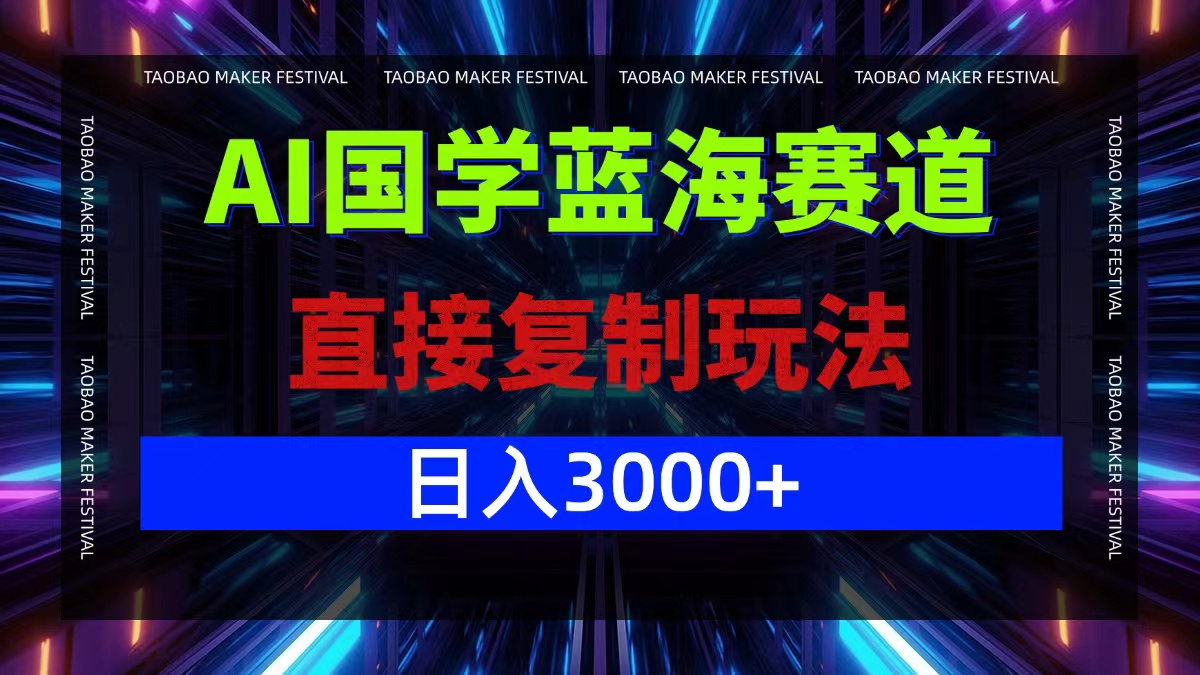 AI国学蓝海赛道，直接复制玩法，轻松日入3000+_网创之家