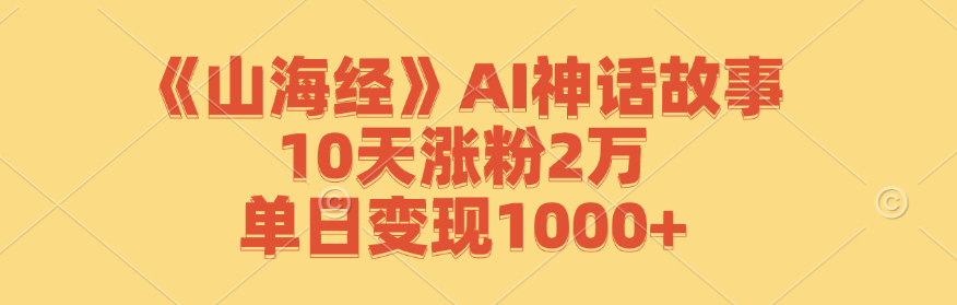 《山海经》AI神话故事，10天涨粉2万，单日变现1000+_网创之家