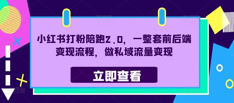 小红书打粉陪跑2.0，一整套前后端变现流程，做私域流量变现_网创之家