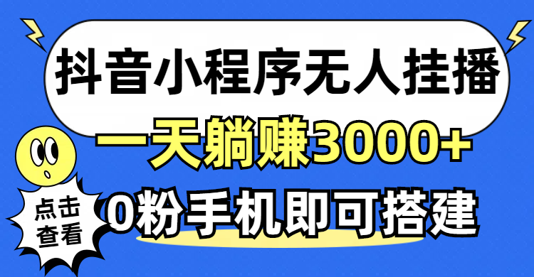 抖音小程序无人直播，一天躺赚3000+，0粉手机可搭建，不违规不限流，小…_网创之家