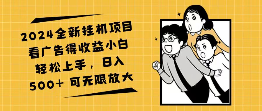 2024全新挂机项目看广告得收益小白轻松上手，日入500+ 可无限放大_网创之家