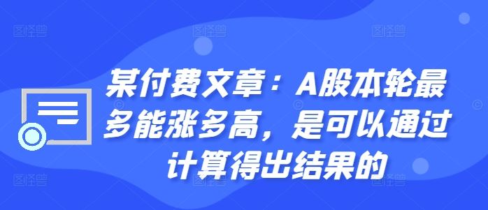 某付费文章：A股本轮最多能涨多高，是可以通过计算得出结果的_网创之家