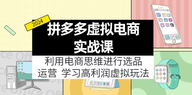 拼多多虚拟电商实战课：虚拟资源选品+运营，高利润虚拟玩法（更新14节）_网创之家